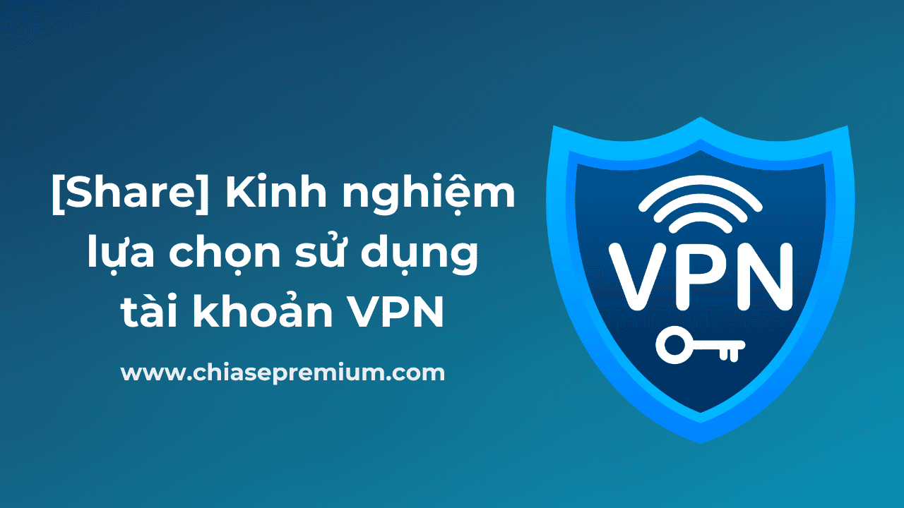 [Share] Kinh nghiệm lựa chọn sử dụng tài khoản VPN